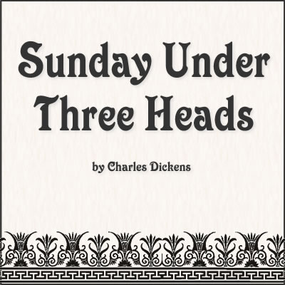 Sunday Under Three Heads by Charles Dickens